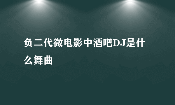 负二代微电影中酒吧DJ是什么舞曲