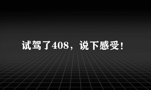 试驾了408，说下感受！