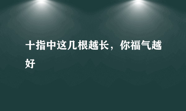 十指中这几根越长，你福气越好