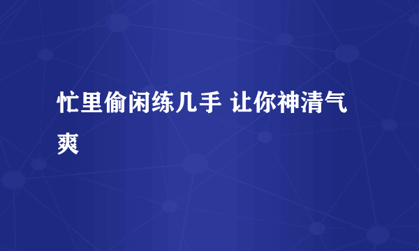 忙里偷闲练几手 让你神清气爽