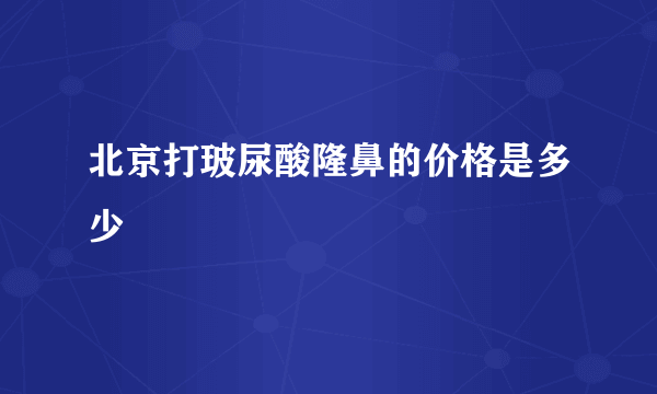 北京打玻尿酸隆鼻的价格是多少