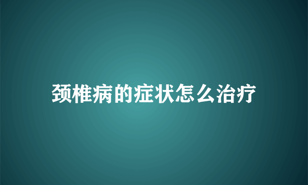 颈椎病的症状怎么治疗