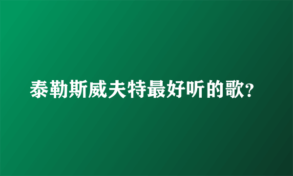 泰勒斯威夫特最好听的歌？