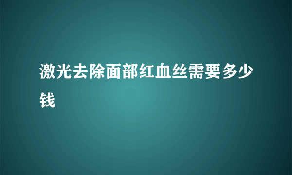 激光去除面部红血丝需要多少钱