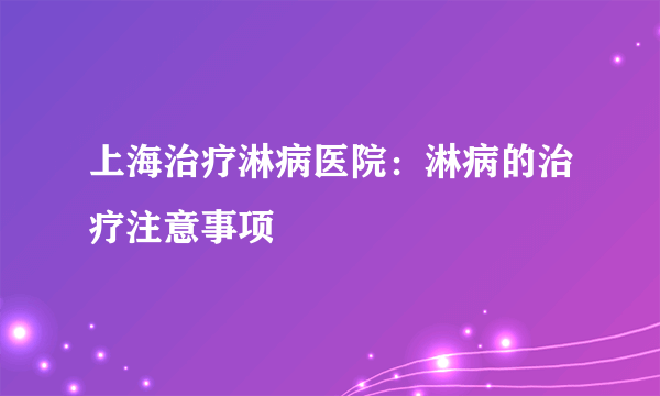 上海治疗淋病医院：淋病的治疗注意事项