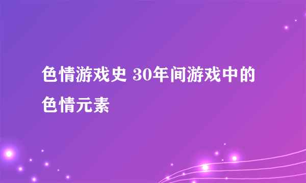 色情游戏史 30年间游戏中的色情元素