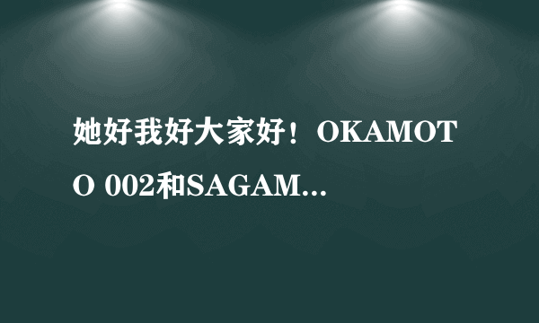 她好我好大家好！OKAMOTO 002和SAGAMI ORIGINAL