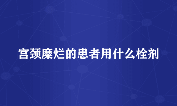 宫颈糜烂的患者用什么栓剂