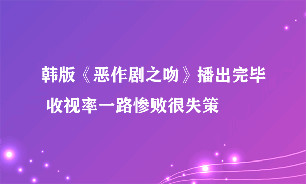 韩版《恶作剧之吻》播出完毕 收视率一路惨败很失策