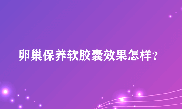 卵巢保养软胶囊效果怎样？