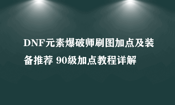 DNF元素爆破师刷图加点及装备推荐 90级加点教程详解