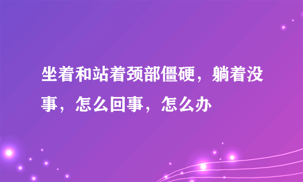 坐着和站着颈部僵硬，躺着没事，怎么回事，怎么办