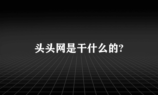 头头网是干什么的?