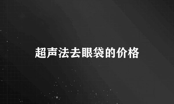 超声法去眼袋的价格