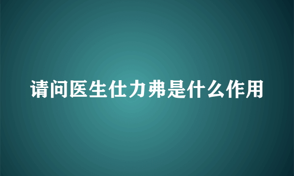 请问医生仕力弗是什么作用