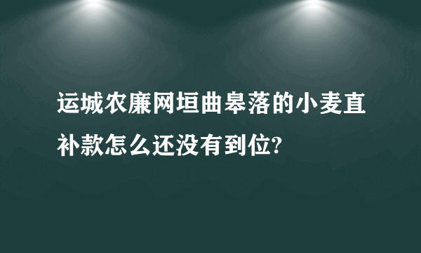 运城农廉网垣曲皋落的小麦直补款怎么还没有到位?