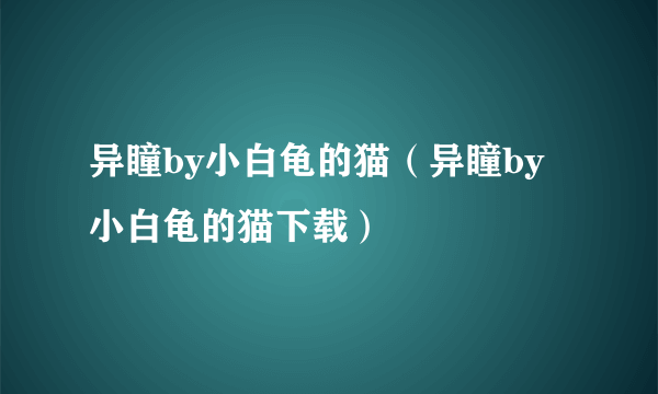 异瞳by小白龟的猫（异瞳by小白龟的猫下载）