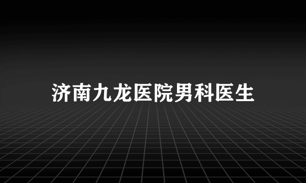 济南九龙医院男科医生