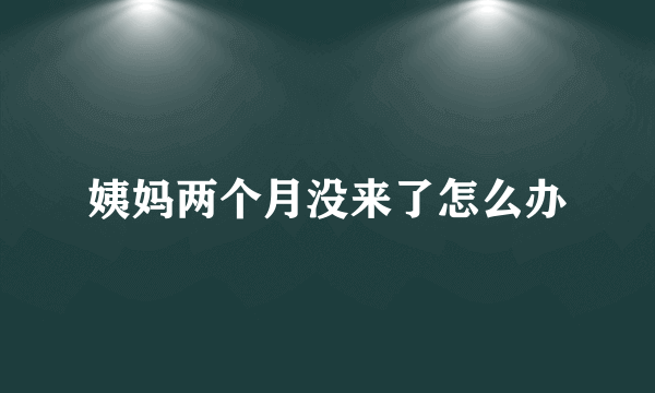 姨妈两个月没来了怎么办