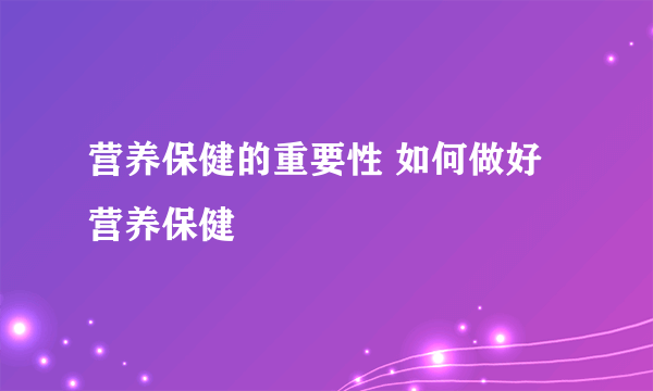 营养保健的重要性 如何做好营养保健