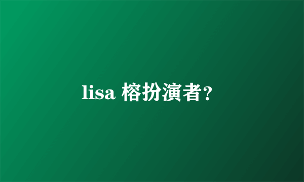 lisa 榕扮演者？