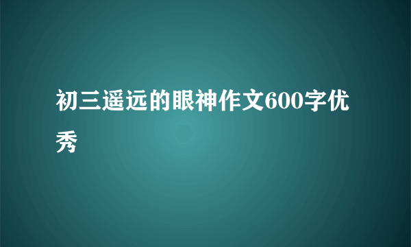 初三遥远的眼神作文600字优秀