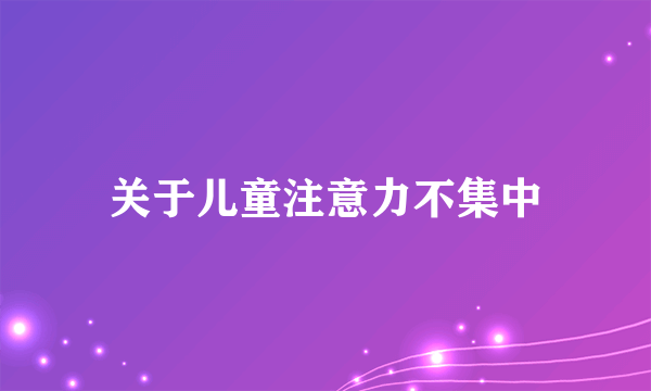 关于儿童注意力不集中