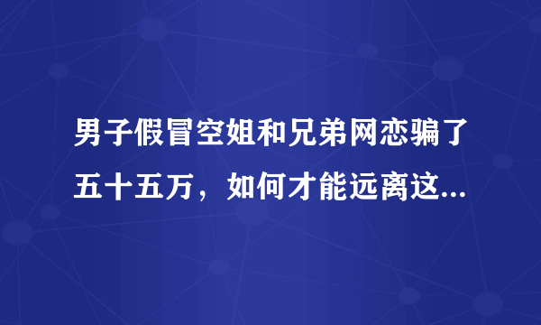 男子假冒空姐和兄弟网恋骗了五十五万，如何才能远离这种骗局？