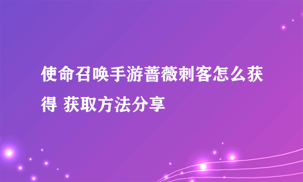 使命召唤手游蔷薇刺客怎么获得 获取方法分享