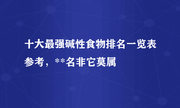 十大最强碱性食物排名一览表参考，**名非它莫属