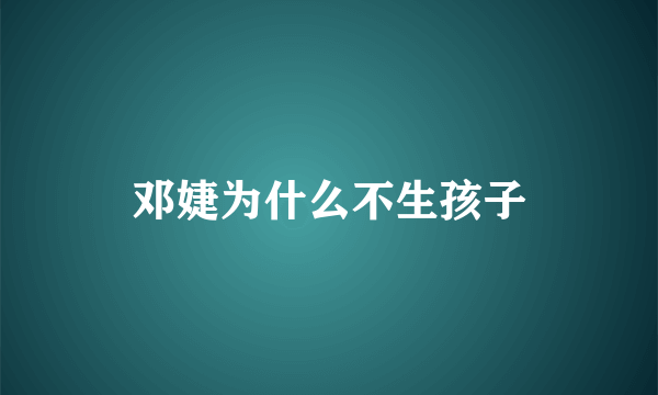 邓婕为什么不生孩子