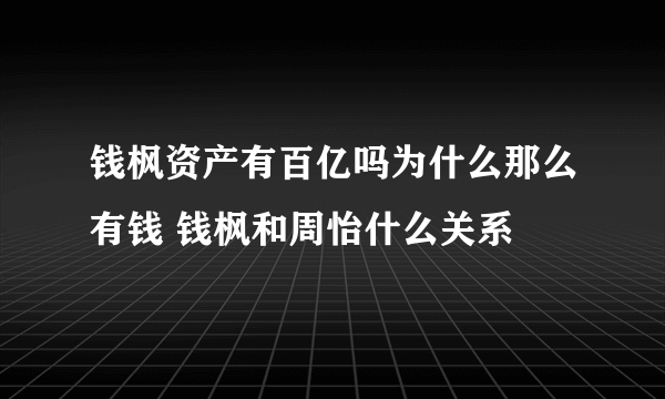 钱枫资产有百亿吗为什么那么有钱 钱枫和周怡什么关系