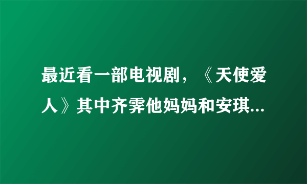 最近看一部电视剧，《天使爱人》其中齐霁他妈妈和安琪媛的后母怎么关系不和呢