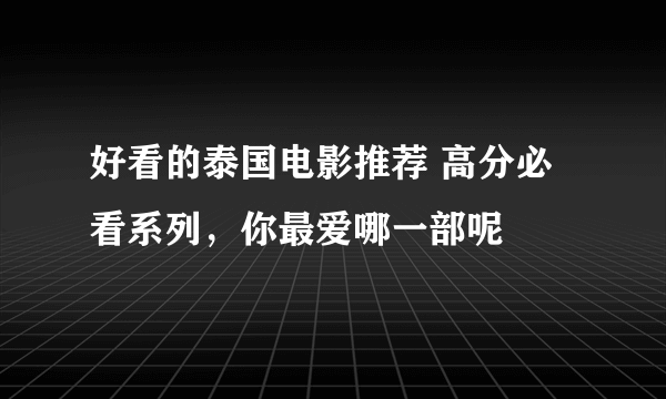 好看的泰国电影推荐 高分必看系列，你最爱哪一部呢