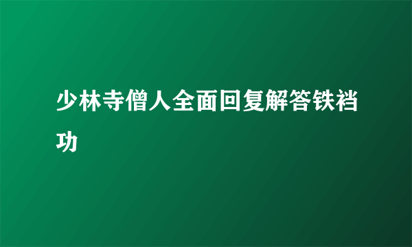 少林寺僧人全面回复解答铁裆功