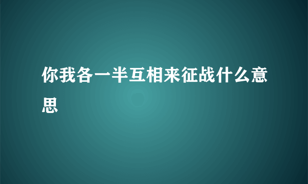 你我各一半互相来征战什么意思