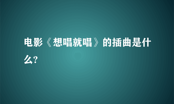 电影《想唱就唱》的插曲是什么?