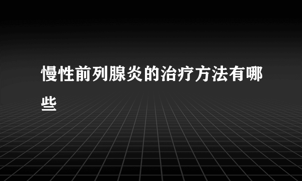 慢性前列腺炎的治疗方法有哪些