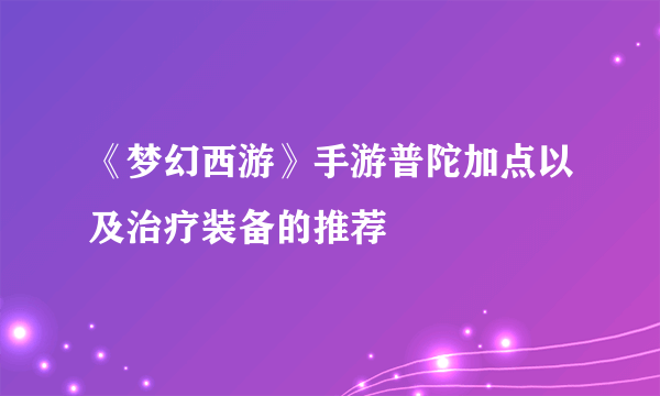 《梦幻西游》手游普陀加点以及治疗装备的推荐