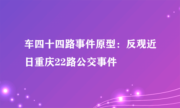 车四十四路事件原型：反观近日重庆22路公交事件