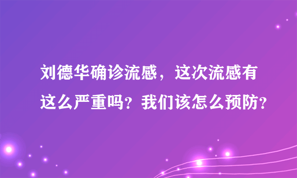 刘德华确诊流感，这次流感有这么严重吗？我们该怎么预防？