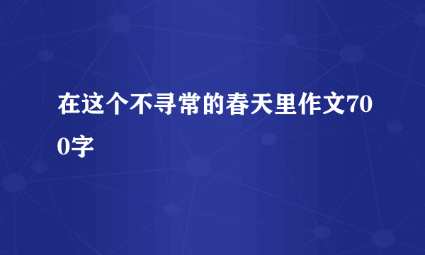 在这个不寻常的春天里作文700字