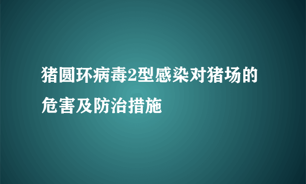 猪圆环病毒2型感染对猪场的危害及防治措施