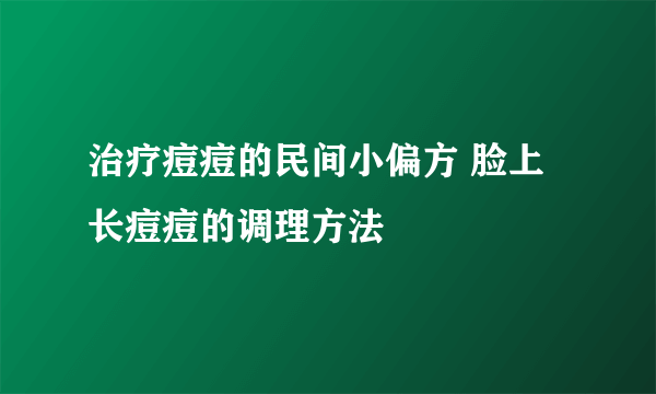 治疗痘痘的民间小偏方 脸上长痘痘的调理方法