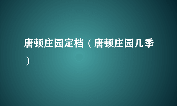 唐顿庄园定档（唐顿庄园几季）