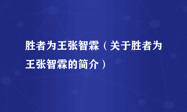 胜者为王张智霖（关于胜者为王张智霖的简介）