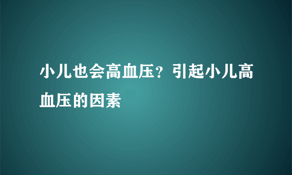 小儿也会高血压？引起小儿高血压的因素