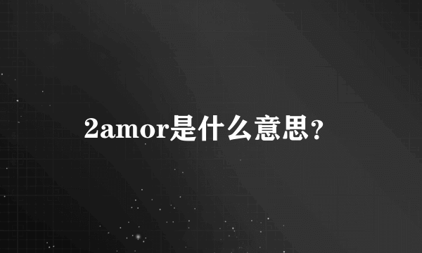 2amor是什么意思？