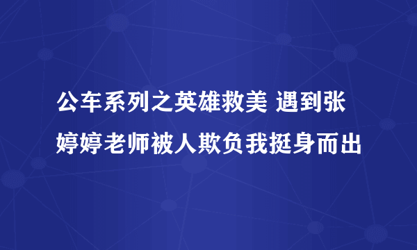 公车系列之英雄救美 遇到张婷婷老师被人欺负我挺身而出