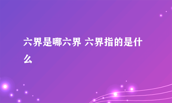 六界是哪六界 六界指的是什么